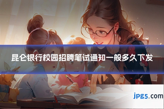 昆仑银行校园招聘笔试通知一般多久下发