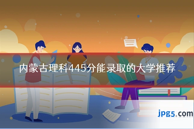内蒙古理科445分能录取的大学推荐