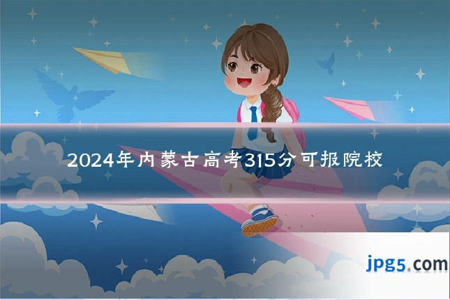 2024年内蒙古高考315分可报院校