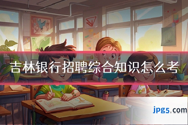 吉林银行招聘综合知识怎么考