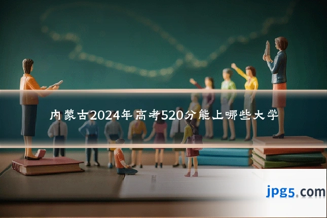 内蒙古2024年高考520分能上哪些大学