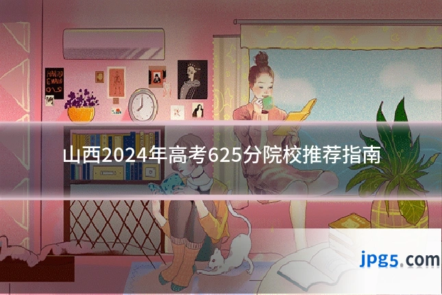 山西2024年高考625分院校推荐指南