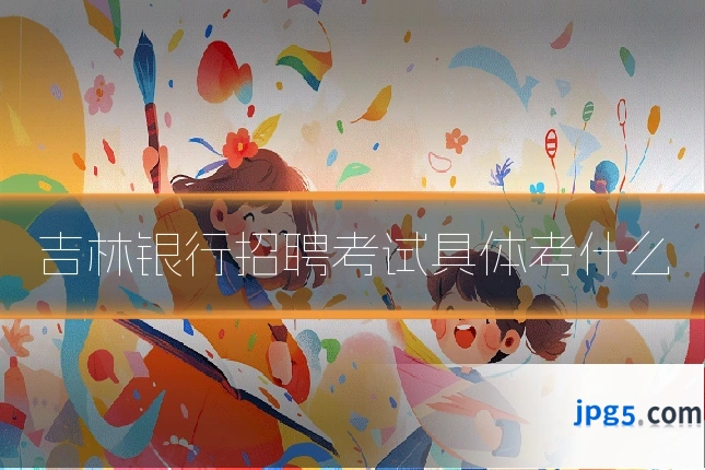 吉林银行招聘考试具体考什么
