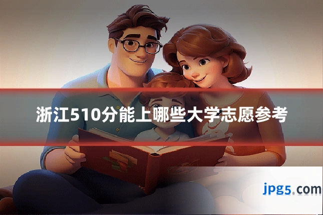 浙江510分能上哪些大学志愿参考