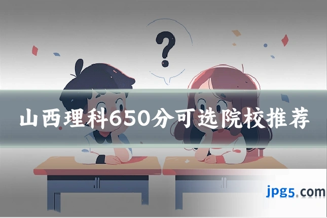 山西理科650分可选院校推荐