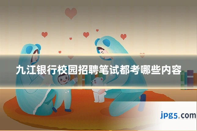 九江银行校园招聘笔试都考哪些内容