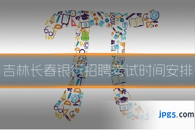 吉林长春银行招聘考试时间安排