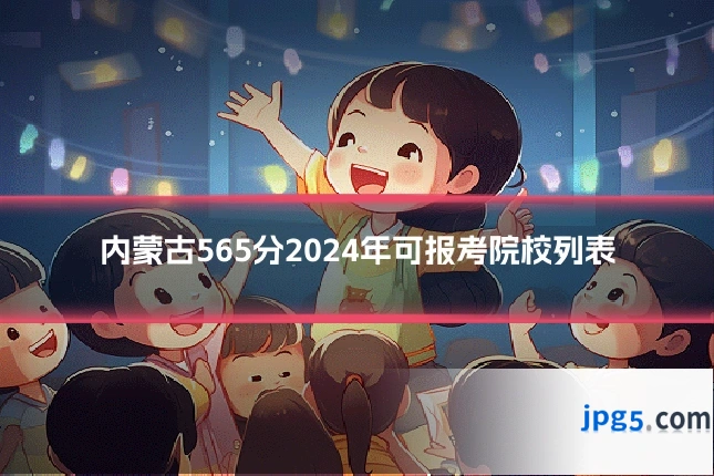 内蒙古565分2024年可报考院校列表