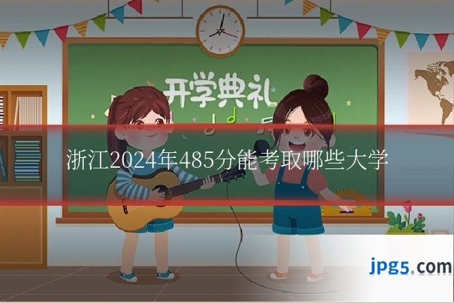 浙江2024年485分能考取哪些大学