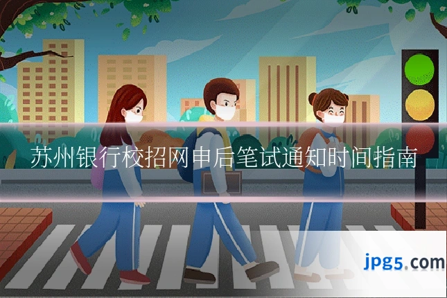 苏州银行校招网申后笔试通知时间指南