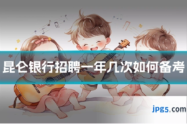 昆仑银行招聘一年几次如何备考