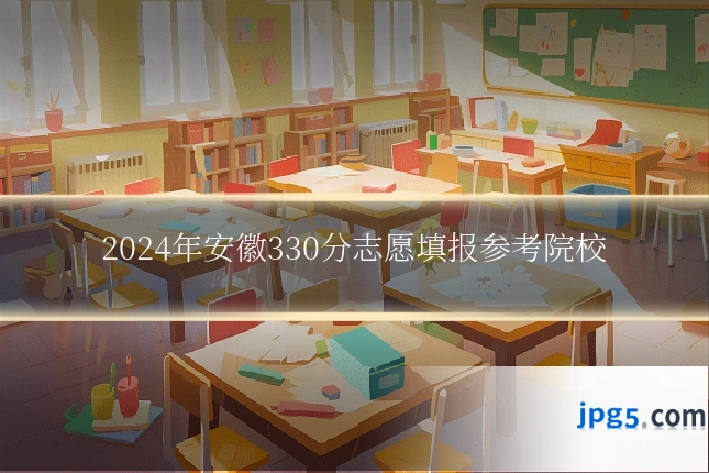 2024年安徽330分志愿填报参考院校