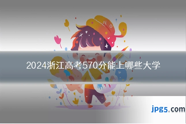 2024浙江高考570分能上哪些大学