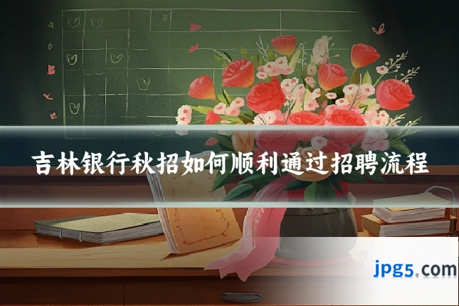 吉林银行秋招如何顺利通过招聘流程