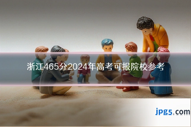 浙江465分2024年高考可报院校参考