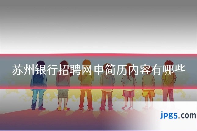 苏州银行招聘网申简历内容有哪些