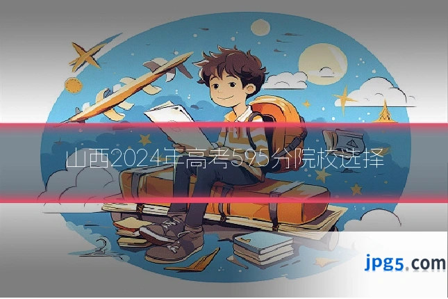 山西2024年高考595分院校选择