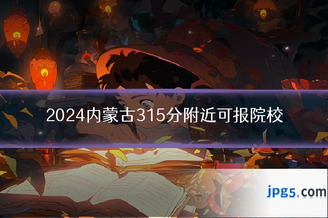 2024内蒙古315分附近可报院校
