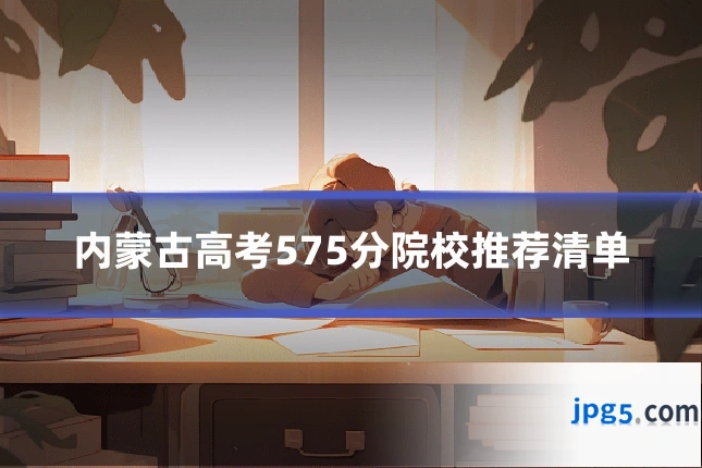 内蒙古高考575分院校推荐清单