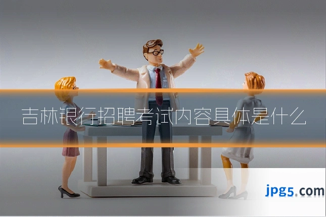 吉林银行招聘考试内容具体是什么
