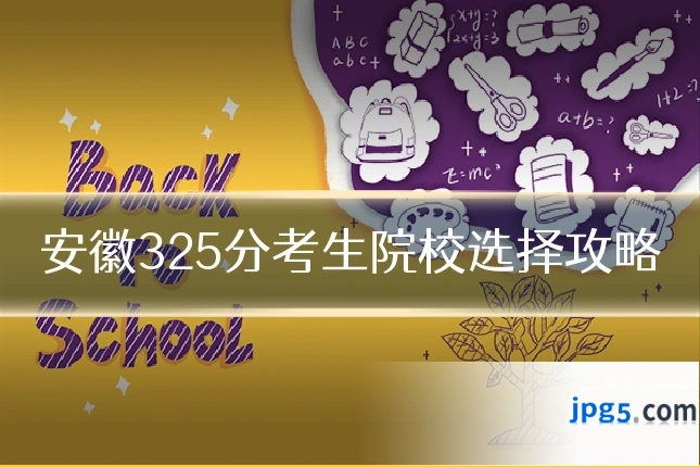 安徽325分考生院校选择攻略