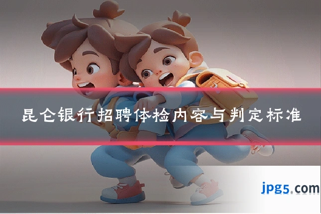 昆仑银行招聘体检内容与判定标准