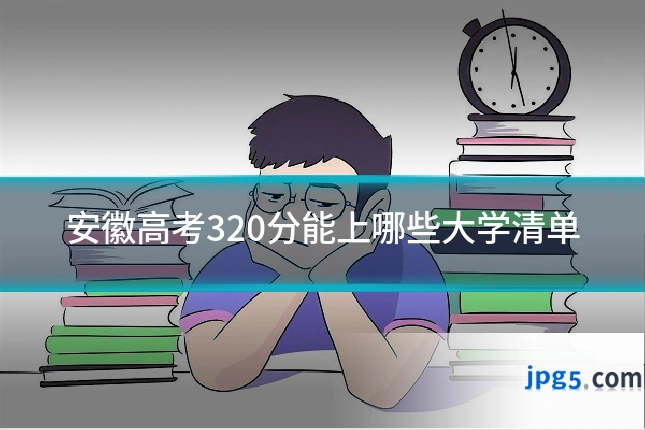 安徽高考320分能上哪些大学清单