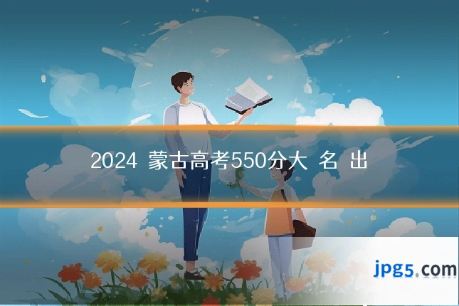 2024內蒙古高考550分大學名單出爐