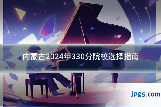 内蒙古2024年330分院校选择指南