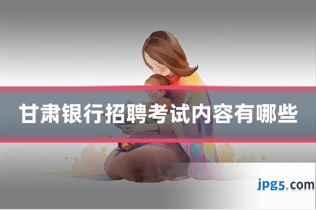 甘肃银行招聘考试内容有哪些
