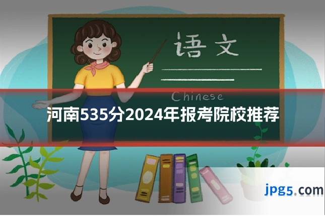 河南535分2024年报考院校推荐