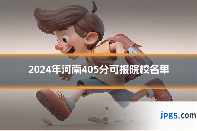 2024年河南405分可报院校名单
