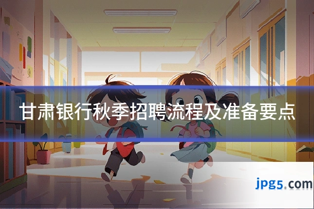 甘肃银行秋季招聘流程及准备要点