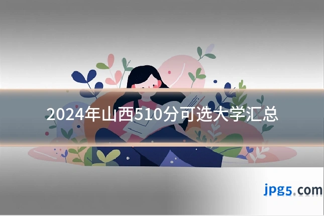 2024年山西510分可选大学汇总