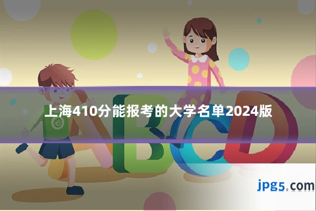 上海410分能报考的大学名单2024版