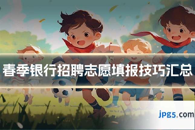 春季银行招聘志愿填报技巧汇总