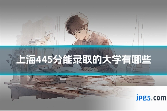 上海445分能录取的大学有哪些