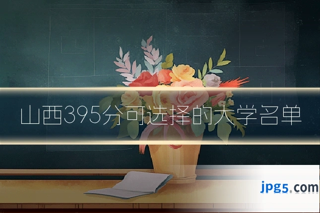山西395分可选择的大学名单