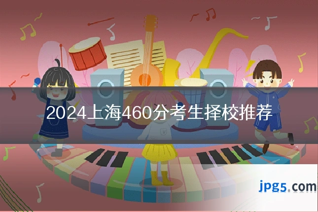 2024上海460分考生择校推荐