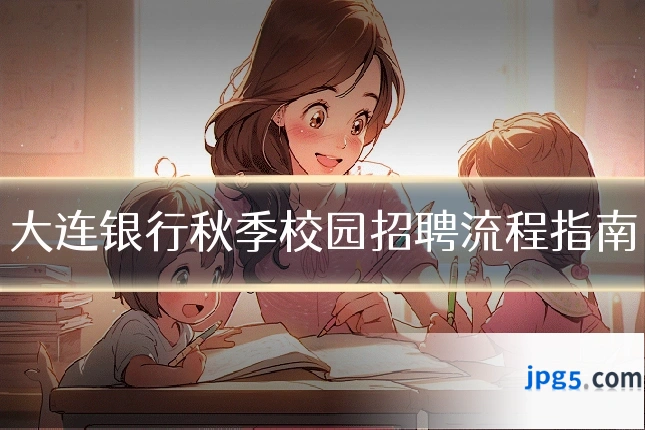 大连银行秋季校园招聘流程指南