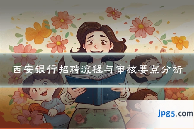 西安银行招聘流程与审核要点分析