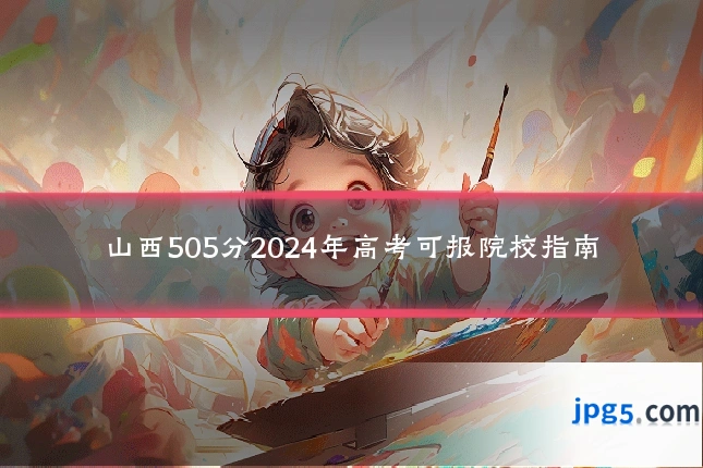 山西505分2024年高考可报院校指南
