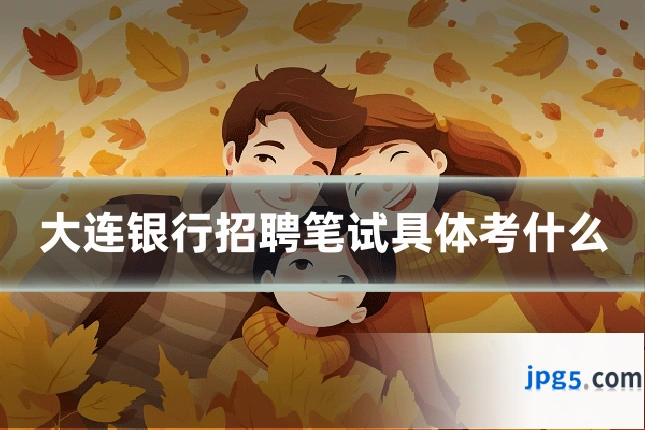 大连银行招聘笔试具体考什么