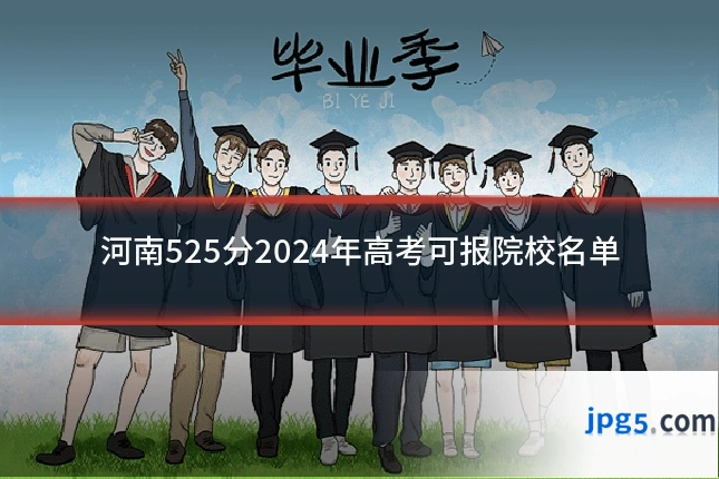 河南525分2024年高考可报院校名单