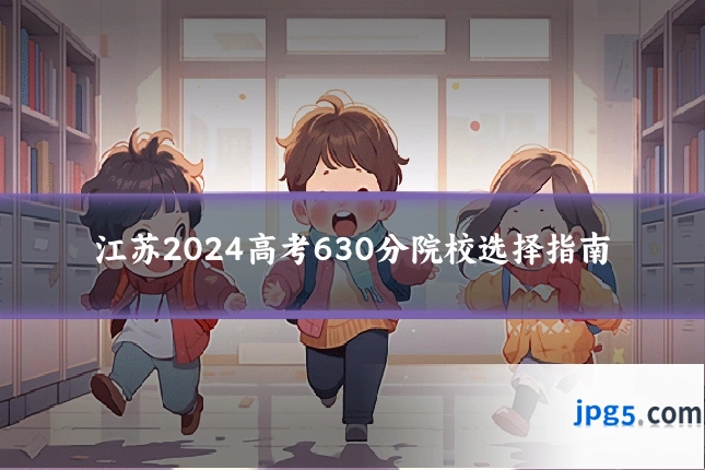 江苏2024高考630分院校选择指南