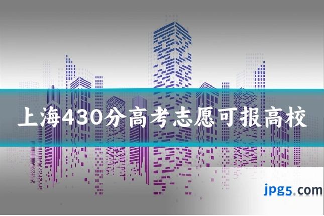 上海430分高考志愿可报高校