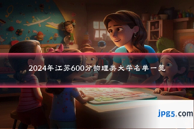 2024年江苏600分物理类大学名单一览