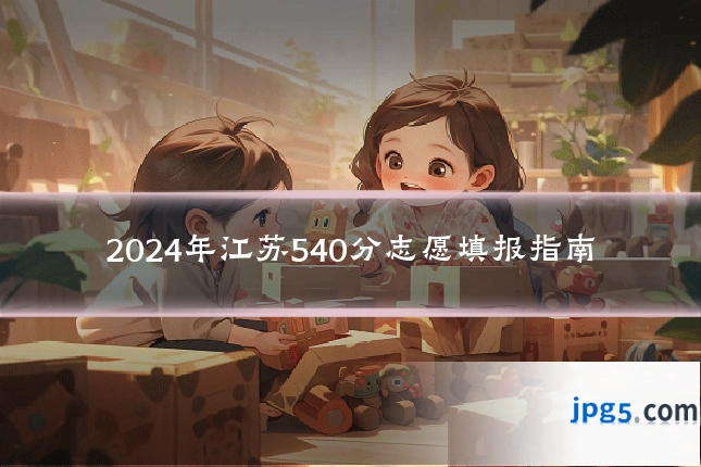 2024年江苏540分志愿填报指南