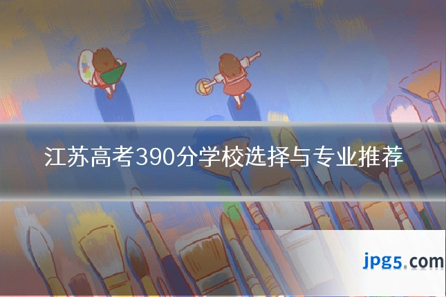 江苏高考390分学校选择与专业推荐