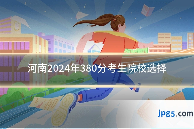 河南2024年380分考生院校选择